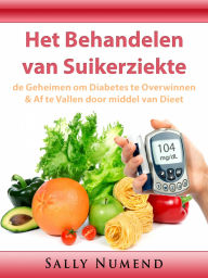 Title: Het Behandelen van Suikerziekte: de Geheimen om Diabetes te Overwinnen & Af te Vallen door middel van Dieet, Author: Sally Numend