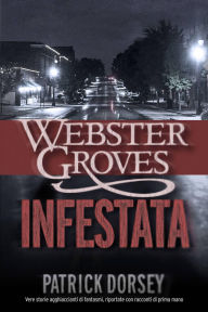 Title: Webster Groves infestata: Vere storie agghiaccianti di fantasmi, riportate con racconti di prima mano, Author: Patrick Dorsey