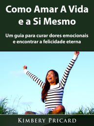 Title: Como Amar A Vida e a Si Mesmo: Um guia para curar dores emocionais e encontrar a felicidade eterna, Author: Kimberly Pricard