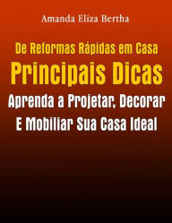 Title: De Reformas Rápidas Em Casa Principais Dicas: Aprenda A Projetar, Decorar E Mobiliar Sua Casa Ideal, Author: Amanda Eliza Bertha