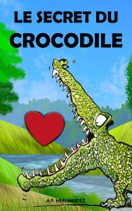 Title: Le secret du crocodile: Un conte éducatif infantil pour garçons et filles qui aide à revaloriser l'estime de soi, Author: A.P. Hernández