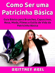 Title: Como Ser uma Patricinha Básica: Guia Básico para Brunches, Capuccinos, Rosa, Moda, Filmes e Estilo de Vida da Patricinha Básica, Author: Hiddenstuff Entertainment