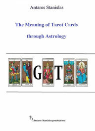 Title: The Meaning Of Tarot Cards Through Astrology, Author: Antares Stanislas