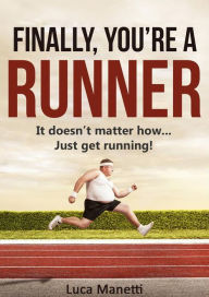 Title: Finally, You're A Runner: It Doesn't Matter How... Just Get Running!, Author: Luca Manetti