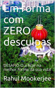 Title: Em forma com ZERO desculpas: DESAFIO-O a ficar na melhor forma da sua vida!, Author: Rahul Mookerjee