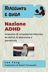 Title: Riassunto E Guida - Nazione Adhd: Anatomia Di Un'epidemia - Disturbo Da Deficit Di Attenzione E Iperattività, Author: Lee Tang