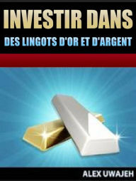 Title: Investir Dans Des Lingots D'or Et D'argent, Author: Alex Uwajeh