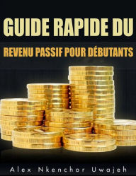 Title: Guide Rapide Du Revenu Passif Pour Débutants, Author: Alex Nkenchor Uwajeh