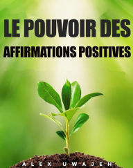 Title: Le Pouvoir Des Affirmations Positives, Author: Alex Uwajeh