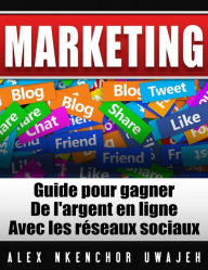 Title: Marketing: Guide Pour Gagner De L'argent En Ligne Avec Les Réseaux Sociaux, Author: Alex Nkenchor Uwajeh