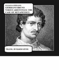 Title: Giordano Bruno Versus Aristotle: The Case Of Metaphysics: The Comparison Between Aristotelian Metaphysics And The New Brunian Speculation, Author: Stefano Ulliana