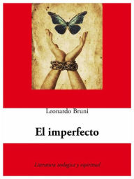 Title: El Imperfecto: La Historia De Un Hombre, Golpeado Poe El Mal Sin Culpa. Sus Derrotas Y La Victoria Final, Author: Leonardo Bruni