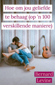 Title: Hoe om jou geliefde te behaag ( op 'n 100 verskillende maniere), Author: Bernard Levine