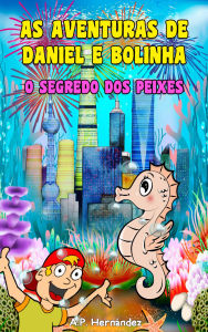 Title: As aventuras de Daniel e Bolinha - O segredo dos peixes: Romance infantil/juvenil. De 6 a 7 anos, Author: A.P. Hernández