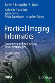 Title: Practical Imaging Informatics: Foundations and Applications for Medical Imaging, Author: Barton F. Branstetter IV