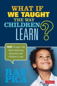 What If We Taught the Way Children Learn?: More Straight Talk About Bettering Education and Children's Lives