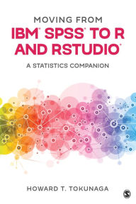 Title: Moving from IBM® SPSS® to R and RStudio®: A Statistics Companion, Author: Howard T. Tokunaga