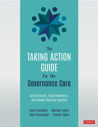 Title: The Taking Action Guide for the Governance Core: School Boards, Superintendents, and Schools Working Together, Author: Davis W. Campbell