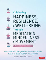 Title: Cultivating Happiness, Resilience, and Well-Being Through Meditation, Mindfulness, and Movement: A Guide for Educators, Author: Christine Y. Mason