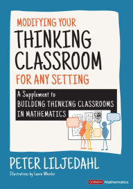 Title: Modifying Your Thinking Classroom for Different Settings: A Supplement to Building Thinking Classrooms in Mathematics, Author: Peter Liljedahl