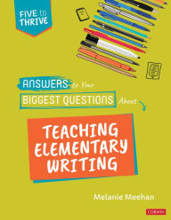 Title: Answers to Your Biggest Questions About Teaching Elementary Writing: Five to Thrive [series], Author: Melanie Meehan