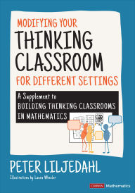 Title: Modifying Your Thinking Classroom for Different Settings: A Supplement to Building Thinking Classrooms in Mathematics, Author: Peter Liljedahl