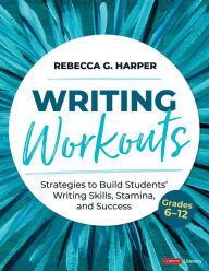Title: Writing Workouts, Grades 6-12: Strategies to Build Students' Writing Skills, Stamina, and Success, Author: Rebecca G. Harper