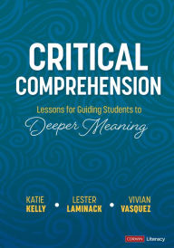 Title: Critical Comprehension [Grades K-6]: Lessons for Guiding Students to Deeper Meaning, Author: Katie Kelly