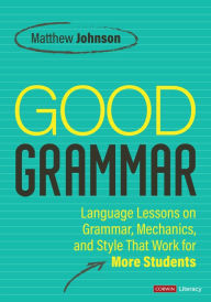 Title: Good Grammar [Grades 6-12]: Joyful and Affirming Language Lessons That Work for More Students, Author: Matthew Johnson