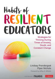 Title: Habits of Resilient Educators: Strategies for Thriving During Times of Anxiety, Doubt, and Constant Change, Author: Lindsay Prendergast