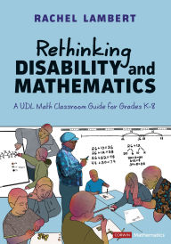 Title: Rethinking Disability and Mathematics: A UDL Math Classroom Guide for Grades K-8, Author: Rachel Lambert