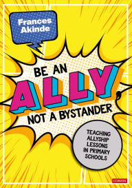 Title: Be an Ally, not a Bystander: Allyship lessons for 7-12 year olds, Author: Frances Akinde