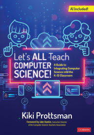 Title: Let's All Teach Computer Science!: A Guide to Integrating Computer Science Into the K-12 Classroom, Author: Kiki Prottsman