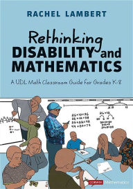 Title: Rethinking Disability and Mathematics: A UDL Math Classroom Guide for Grades K-8, Author: Rachel Lambert