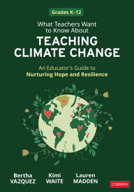 Title: What Teachers Want to Know About Teaching Climate Change: An Educator's Guide to Nurturing Hope and Resilience (Grades K-12), Author: Bertha Vazquez