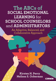 Title: The ABCs of Social Emotional Learning for School Counselors and Administrators: An Adaptive, Balanced, and Collaborative Approach, Author: Kirsten H. Perry