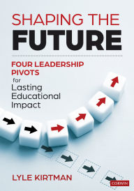 Title: Shaping the Future: Four Leadership Pivots for Lasting Educational Impact, Author: Lyle Kirtman
