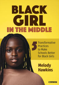Title: Black Girl in the Middle: Five Transformative Practices to Make Schools Better for Black Girls, Author: Melody M Hawkins