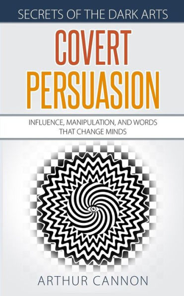 Covert Persuasion: Influence, Manipulation, and Words that Change Minds