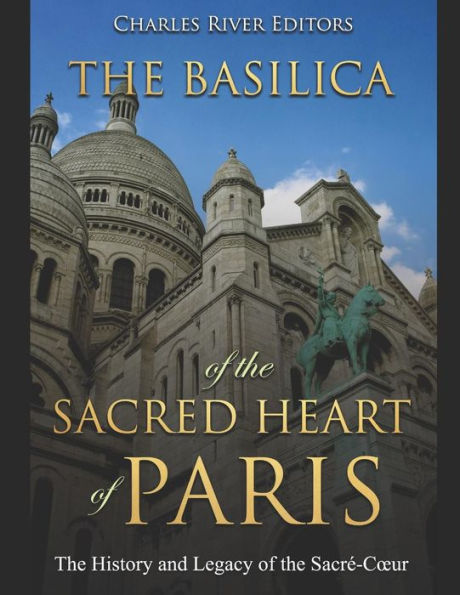 The Basilica of the Sacrï¿½d Heart of Paris: The History and Legacy of the Sacrï¿½-Cour