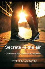 Title: Secrets in the air: Sometimes things are not what they seem, Author: Antonella Grandinetti