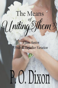 Title: The Means of Uniting Them: A Jane Austen Pride and Prejudice Variation, Author: P. O. Dixon