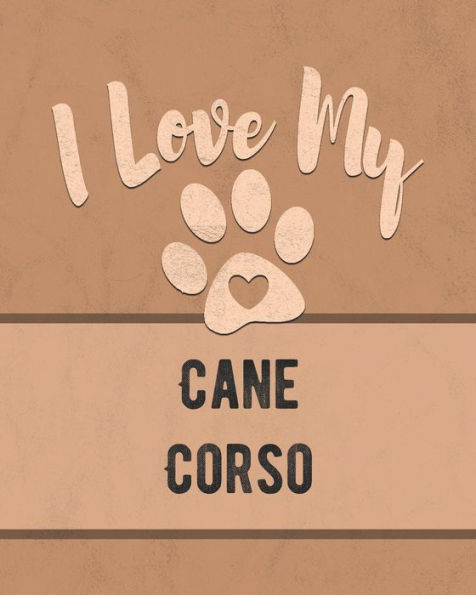 I Love My Cane Corso: Keep Track of Your Dog's Life, Vet, Health, Medical, Vaccinations and More for the Pet You Love