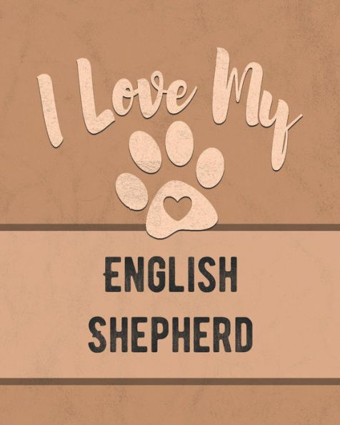 I Love My English Shepherd: Keep Track of Your Dog's Life, Vet, Health, Medical, Vaccinations and More for the Pet You Love