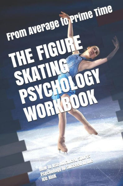 The Figure Skating Psychology Workbook: How to Use Advanced Sports Psychology to Succeed in the Ice Rink