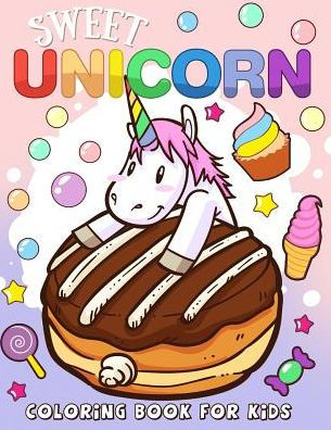 Sweet Unicorn Coloring Book for Kids: Unicorn and Dessert Coloring Books For Girls and Boys Activity Learning Workbook Ages 2-4, 4-8, 3-8, 6-8