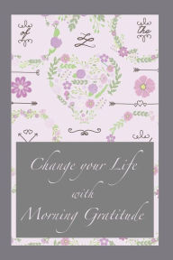 Title: Change your Life with Morning Gratitude: Practice Gratitude with this 120 Gratitude Journal 6x9 Make every Day a List with Things to be grateful for Gratit, Author: WILDCAT Gratitude Journals