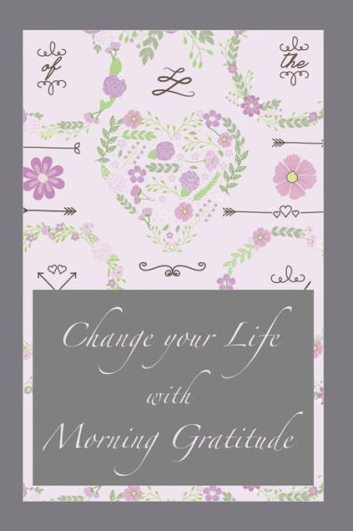 Change your Life with Morning Gratitude: Practice Gratitude with this 120 Gratitude Journal 6x9 Make every Day a List with Things to be grateful for Gratit