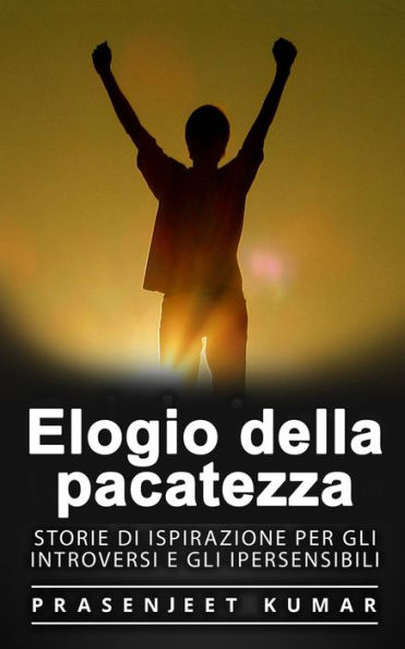 Elogio della pacatezza: Storie di ispirazione per gli introversi e gli ipersensibili