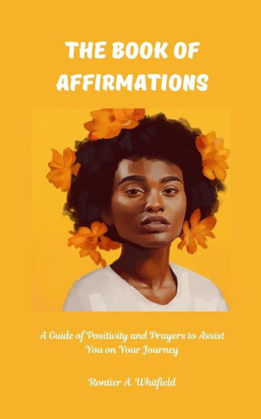 The Book of Affirmations: A Guide of Positivity and Prayers to Assist You on Your Journey